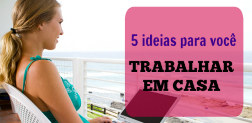 Trabalhar em casa [5 idéias para você] - FIQUEI SEM CRACHÁ